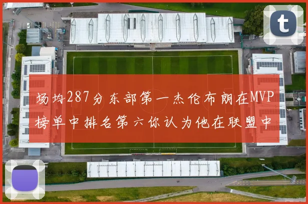 场均287分东部第一杰伦布朗在MVP榜单中排名第六你认为他在联盟中应排第几
