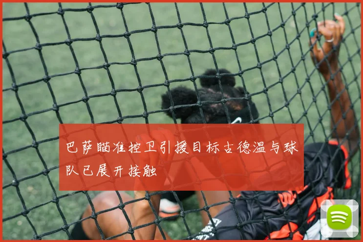 巴萨瞄准控卫引援目标古德温与球队已展开接触