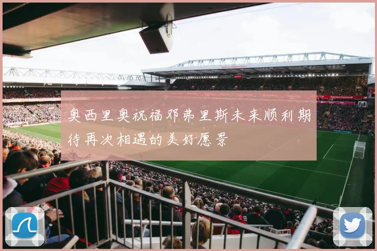 奥西里奥祝福邓弗里斯未来顺利期待再次相遇的美好愿景
