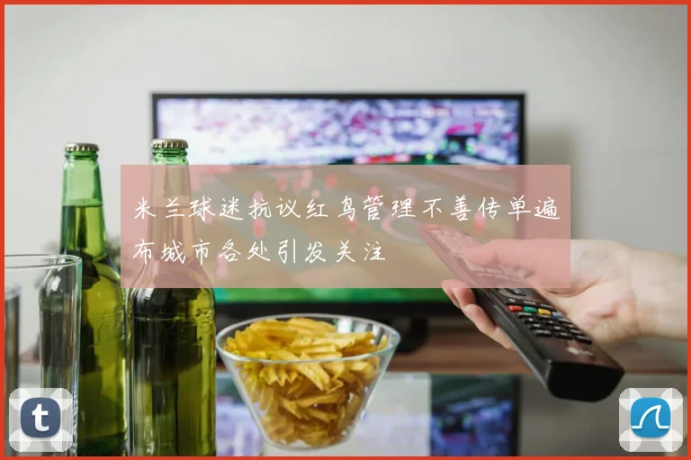 米兰球迷抗议红鸟管理不善传单遍布城市各处引发关注