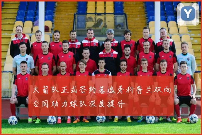 火箭队正式签约落选秀科普兰双向合同助力球队深度提升
