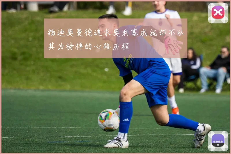 扬迪奥曼德追求奥利塞成就却不以其为榜样的心路历程